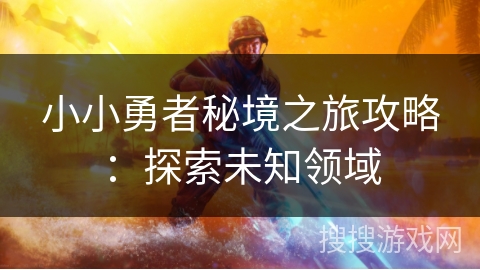 小小勇者秘境之旅攻略：探索未知领域