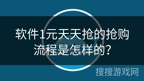 软件1元天天抢的抢购流程是怎样的？