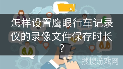 怎样设置鹰眼行车记录仪的录像文件保存时长？