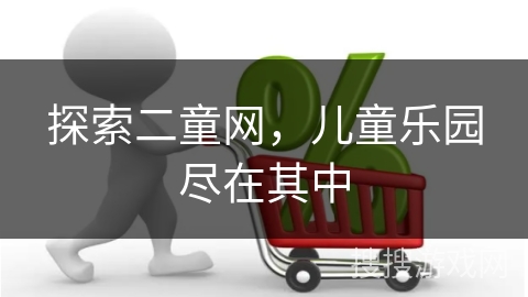 探索二童网,儿童乐园尽在其中