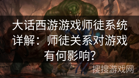 大话西游游戏师徒系统详解:师徒关系对游戏有何影响? 大话西游游戏师徒系统详解:师徒关系对游戏有何影响?