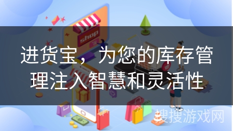 进货宝,为您的库存管理注入智慧和灵活性