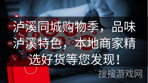 泸溪同城购物季,品味泸溪特色,本地商家精选好货等您发现!