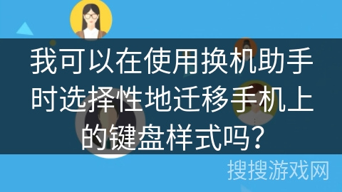 我可以在使用换机助手时选择性地迁移手机上的键盘样式吗？