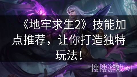 《地牢求生2》技能加点推荐，让你打造独特玩法！