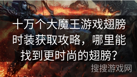 十万个大魔王游戏翅膀时装获取攻略，哪里能找到更时尚的翅膀？