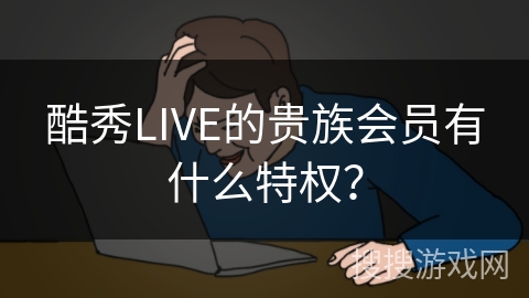 酷秀LIVE的贵族会员有什么特权？