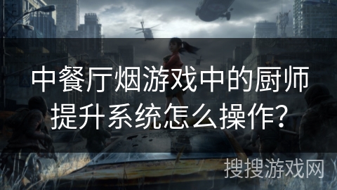 中餐厅烟游戏中的厨师提升系统怎么操作？