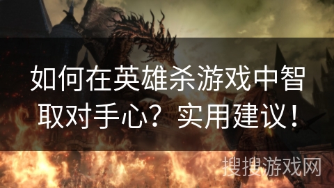 如何在英雄杀游戏中智取对手心？实用建议！