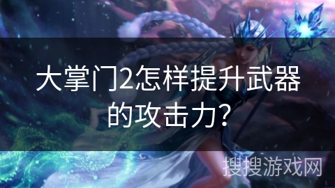 大掌门2怎样提升武器的攻击力？