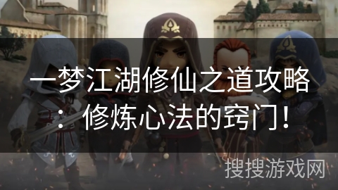 一梦江湖修仙之道攻略：修炼心法的窍门！