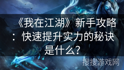 《我在江湖》新手攻略：快速提升实力的秘诀是什么？