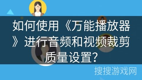 如何使用《万能播放器》进行音频和视频裁剪质量设置？