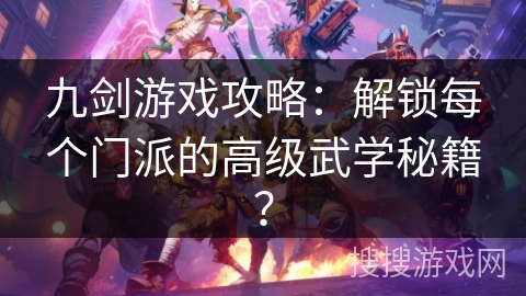 九剑游戏攻略：解锁每个门派的高级武学秘籍？