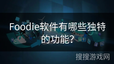 Foodie软件有哪些独特的功能？