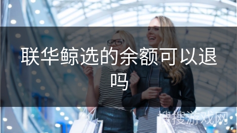联华鲸选的余额可以退吗