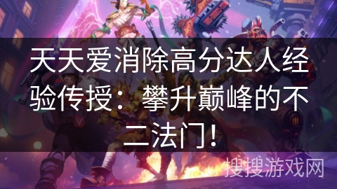 天天爱消除高分达人经验传授：攀升巅峰的不二法门！