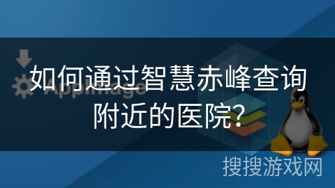 如何通过智慧赤峰查询附近的医院？
