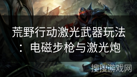 荒野行动激光武器玩法:电磁步枪与激光炮 荒野行动激光武器玩法:电磁步枪与激光炮