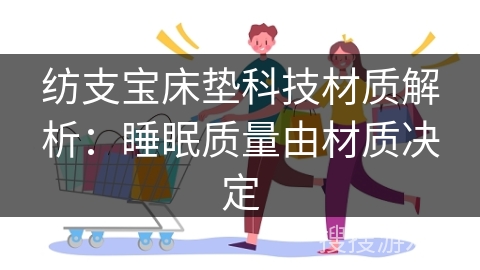 纺支宝床垫科技材质解析:睡眠质量由材质决定
