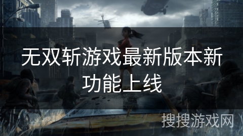 无双斩游戏最新版本新功能上线