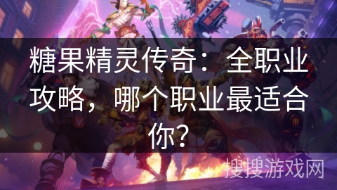 糖果精灵传奇：全职业攻略，哪个职业最适合你？