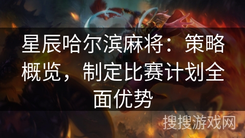 星辰哈尔滨麻将：策略概览，制定比赛计划全面优势