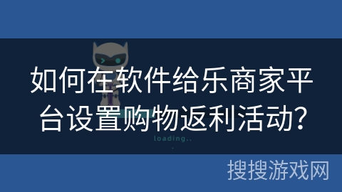 如何在软件给乐商家平台设置购物返利活动? 如何在软件给乐商家平台设置购物返利活动?