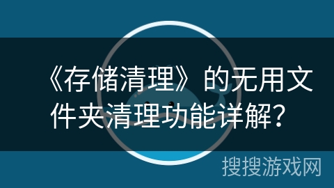 《存储清理》的无用文件夹清理功能详解？