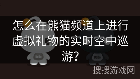 怎么在熊猫频道上进行虚拟礼物的实时空中巡游？