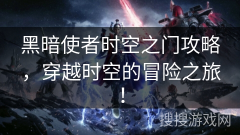 黑暗使者时空之门攻略，穿越时空的冒险之旅！