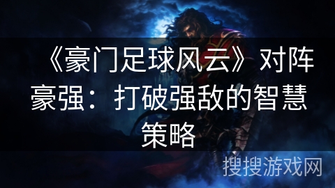 《豪门足球风云》对阵豪强:打破强敌的智慧策略 《豪门足球风云》对阵豪强:打破强敌的智慧策略
