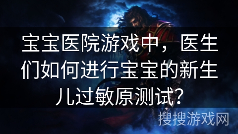 宝宝医院游戏中，医生们如何进行宝宝的新生儿过敏原测试？