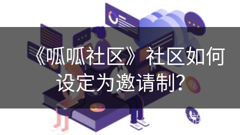 《呱呱社区》社区如何设定为邀请制？
