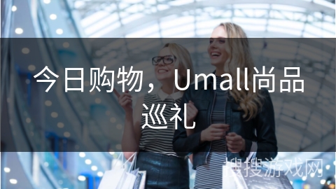 今日购物,Umall尚品巡礼