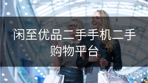 闲至优品二手手机二手购物平台