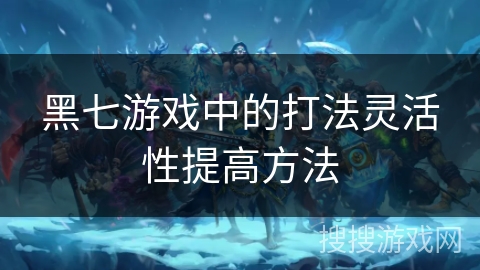 黑七游戏中的打法灵活性提高方法