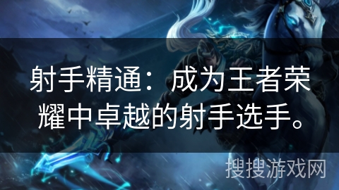 射手精通：成为王者荣耀中卓越的射手选手。