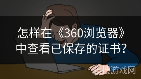 怎样在《360浏览器》中查看已保存的证书？