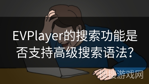 EVPlayer的搜索功能是否支持高级搜索语法? EVPlayer的搜索功能是否支持高级搜索语法?