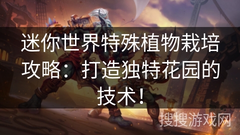 迷你世界特殊植物栽培攻略:打造独特花园的技术! 迷你世界特殊植物栽培攻略:打造独特花园的技术!