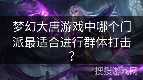 梦幻大唐游戏中哪个门派最适合进行群体打击？