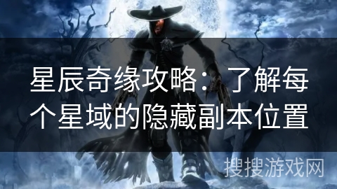 星辰奇缘攻略：了解每个星域的隐藏副本位置