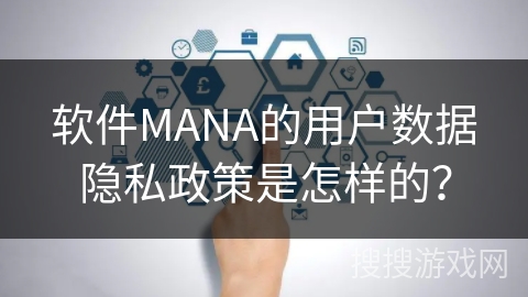 软件MANA的用户数据隐私政策是怎样的？