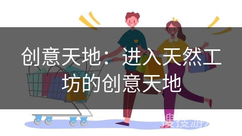 创意天地：进入天然工坊的创意天地