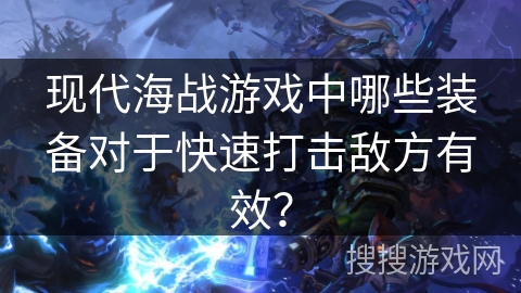 现代海战游戏中哪些装备对于快速打击敌方有效？