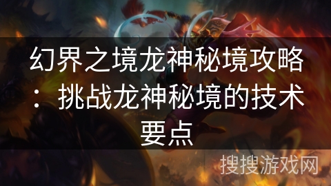 幻界之境龙神秘境攻略：挑战龙神秘境的技术要点