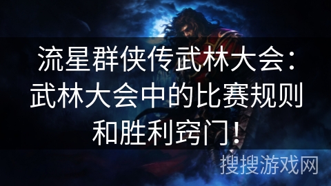 流星群侠传武林大会：武林大会中的比赛规则和胜利窍门！