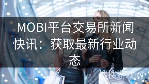 MOBI平台交易所新闻快讯：获取最新行业动态