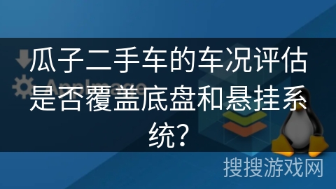 瓜子二手车的车况评估是否覆盖底盘和悬挂系统？
